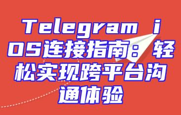 Telegram iOS连接指南：轻松实现跨平台沟通体验