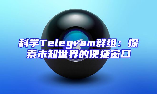 科学Telegram群组：探索未知世界的便捷窗口