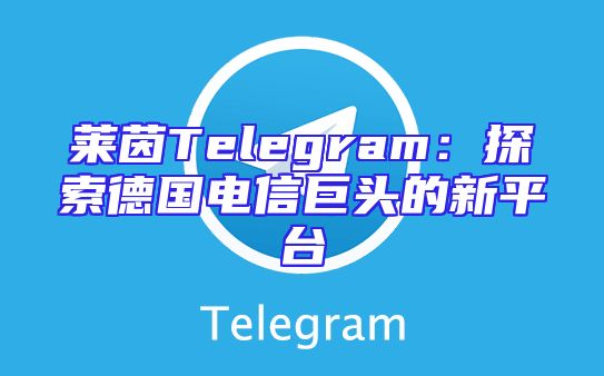 莱茵Telegram：探索德国电信巨头的新平台