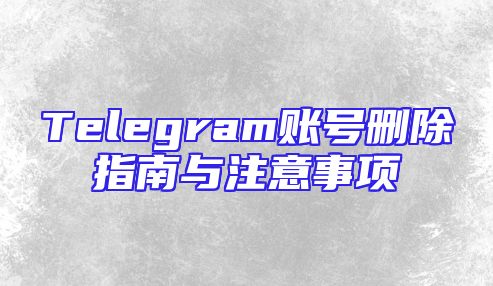 Telegram账号删除指南与注意事项