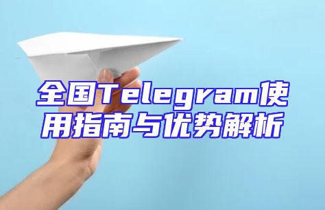 全国Telegram使用指南与优势解析