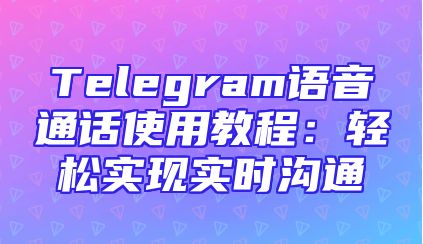 Telegram语音通话使用教程：轻松实现实时沟通