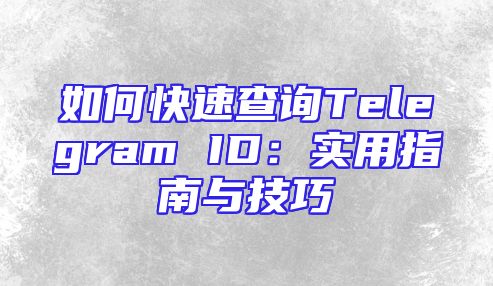 如何快速查询Telegram ID：实用指南与技巧