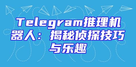 Telegram推理机器人：揭秘侦探技巧与乐趣