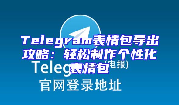 Telegram表情包导出攻略：轻松制作个性化表情包