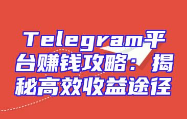 Telegram平台赚钱攻略：揭秘高效收益途径