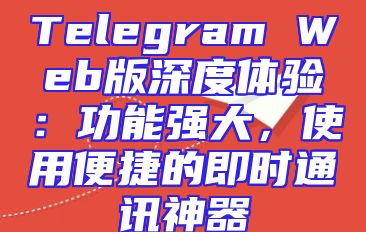 Telegram Web版深度体验：功能强大，使用便捷的即时通讯神器
