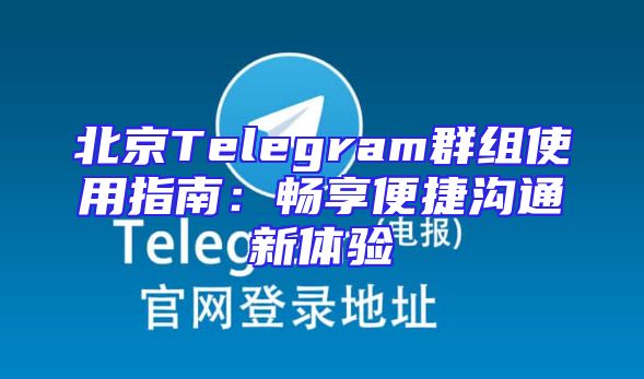 北京Telegram群组使用指南：畅享便捷沟通新体验