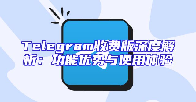 Telegram收费版深度解析：功能优势与使用体验