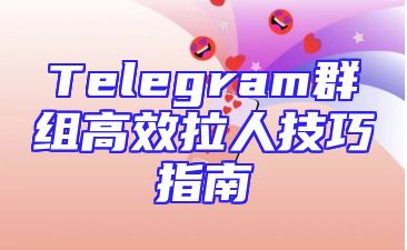 Telegram群组高效拉人技巧指南