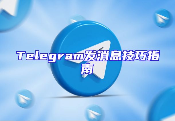Telegram发消息技巧指南