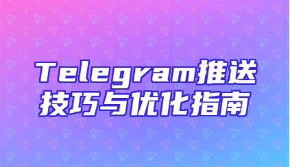 Telegram推送技巧与优化指南