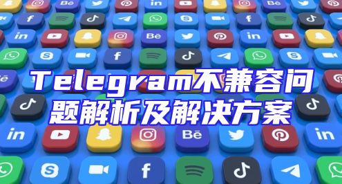 Telegram不兼容问题解析及解决方案