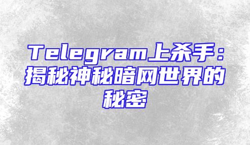 Telegram上杀手：揭秘神秘暗网世界的秘密