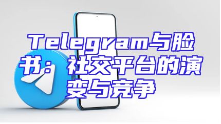 Telegram与脸书：社交平台的演变与竞争