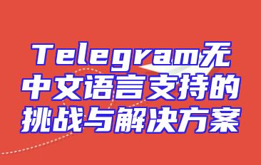 Telegram无中文语言支持的挑战与解决方案