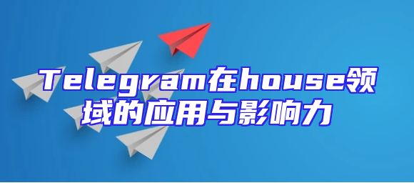 Telegram在house领域的应用与影响力