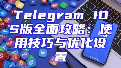 Telegram iOS版全面攻略：使用技巧与优化设置