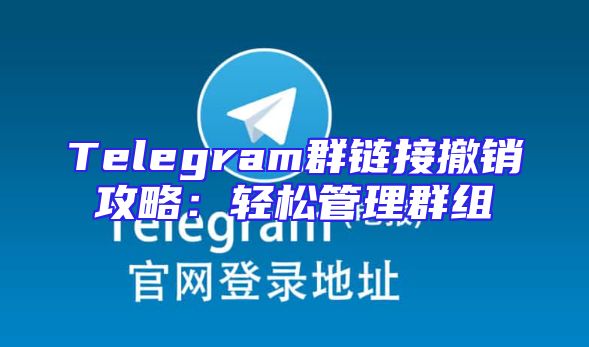 Telegram群链接撤销攻略：轻松管理群组