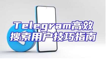 Telegram高效搜索用户技巧指南