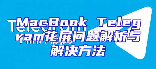 MacBook Telegram花屏问题解析与解决方法