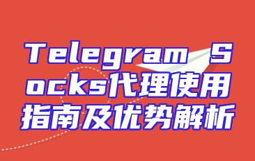 Telegram Socks代理使用指南及优势解析