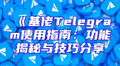 《基佬Telegram使用指南：功能揭秘与技巧分享