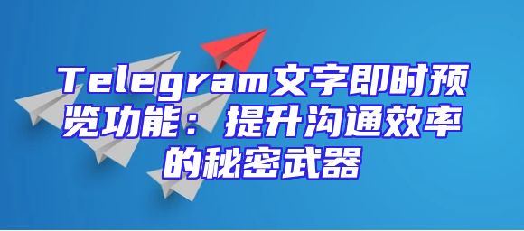 Telegram文字即时预览功能：提升沟通效率的秘密武器