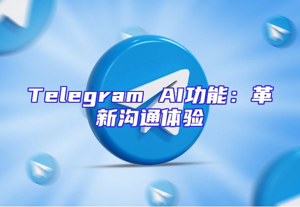Telegram AI功能：革新沟通体验