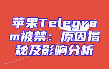 苹果Telegram被禁：原因揭秘及影响分析