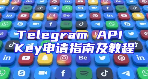 Telegram API Key申请指南及教程