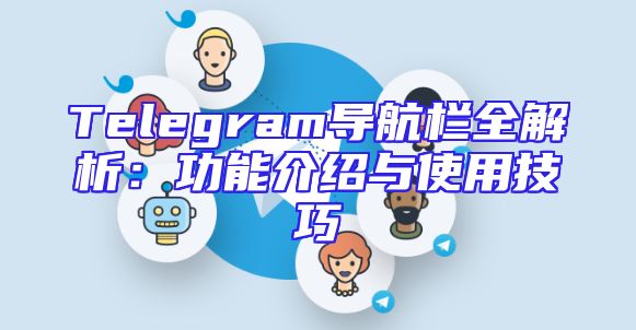 Telegram导航栏全解析：功能介绍与使用技巧