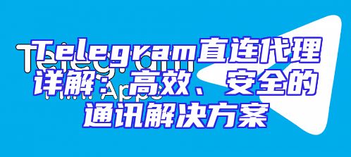 Telegram直连代理详解：高效、安全的通讯解决方案