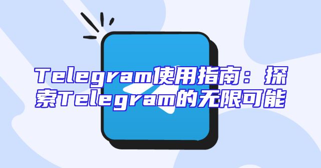 Telegram使用指南：探索Telegram的无限可能