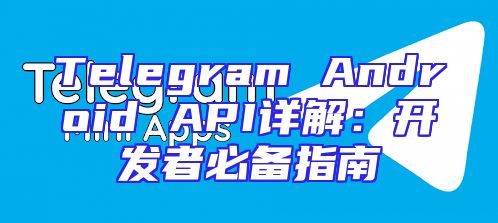 Telegram Android API详解：开发者必备指南