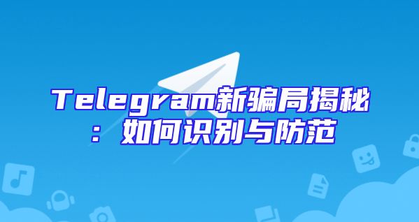 Telegram新骗局揭秘：如何识别与防范