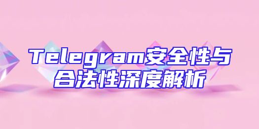 Telegram安全性与合法性深度解析