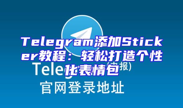 Telegram添加Sticker教程：轻松打造个性化表情包