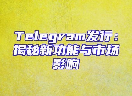 Telegram发行：揭秘新功能与市场影响