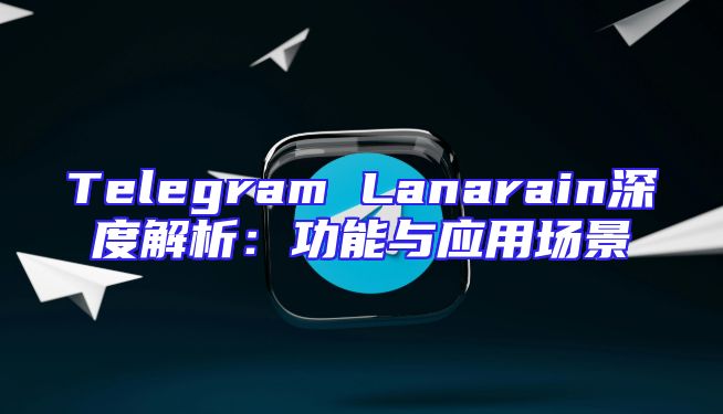 Telegram Lanarain深度解析：功能与应用场景
