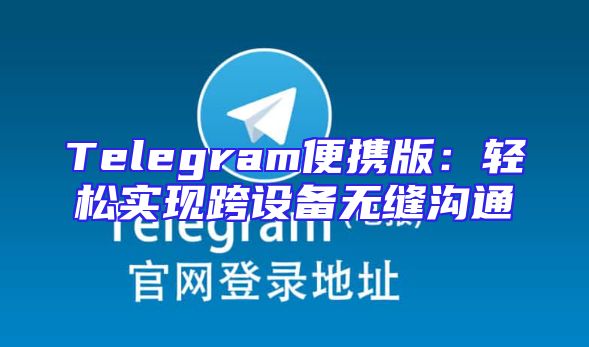 Telegram便携版：轻松实现跨设备无缝沟通