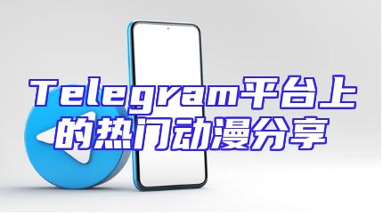 Telegram平台上的热门动漫分享