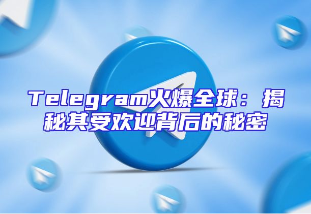 Telegram火爆全球：揭秘其受欢迎背后的秘密