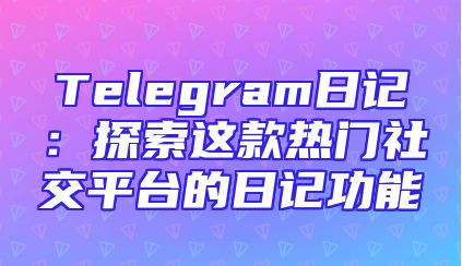 Telegram日记：探索这款热门社交平台的日记功能