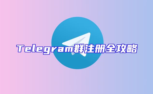 Telegram群注册全攻略