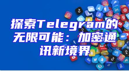探索Telegram的无限可能：加密通讯新境界