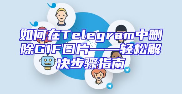 如何在Telegram中删除GIF图片——轻松解决步骤指南