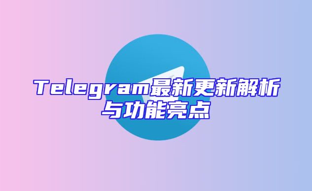 Telegram最新更新解析与功能亮点