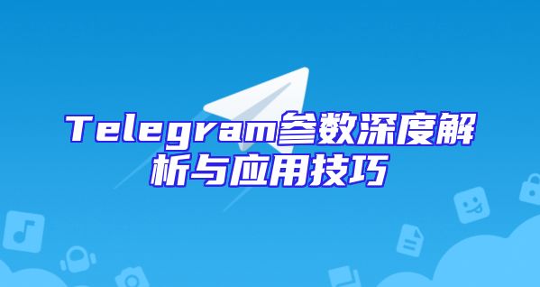 Telegram参数深度解析与应用技巧