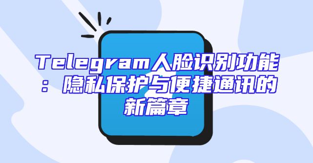 Telegram人脸识别功能：隐私保护与便捷通讯的新篇章